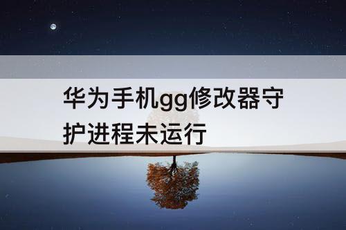 华为手机gg修改器守护进程未运行