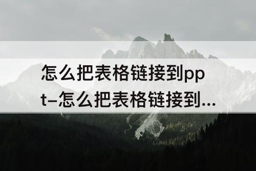怎么把表格链接到ppt-怎么把表格链接到PPT里面