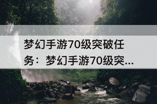 梦幻手游70级突破任务：梦幻手游70级突破任务怎么取消