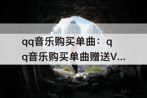qq音乐购买单曲：qq音乐购买单曲赠送VIP