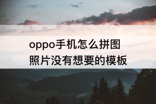 oppo手机怎么拼图照片没有想要的模板