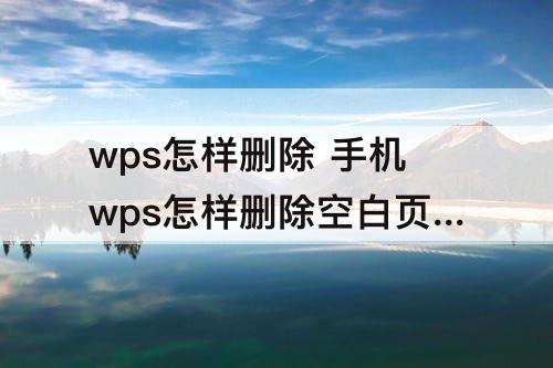 wps怎样删除 手机wps怎样删除空白页文档