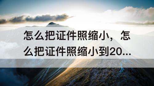 怎么把证件照缩小，怎么把证件照缩小到20k