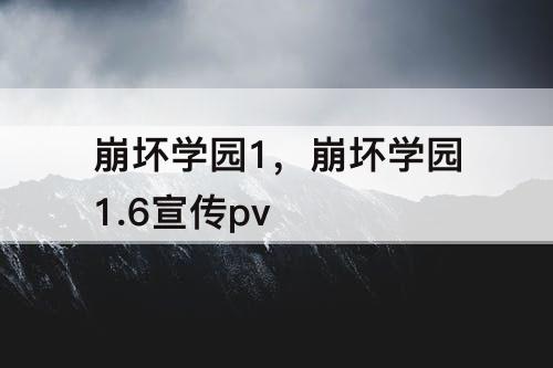 崩坏学园1，崩坏学园1.6宣传pv