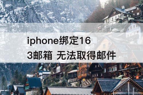 iphone绑定163邮箱 无法取得邮件
