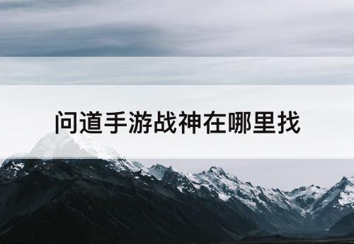 问道手游战神在哪里找