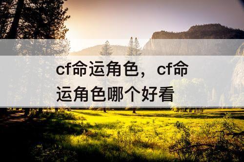 cf命运角色，cf命运角色哪个好看