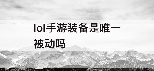 lol手游装备是唯一被动吗