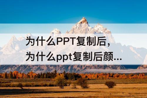 为什么PPT复制后，为什么ppt复制后颜色变了