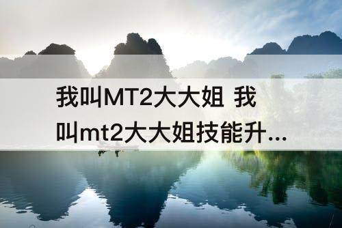 我叫MT2大大姐 我叫mt2大大姐技能升级