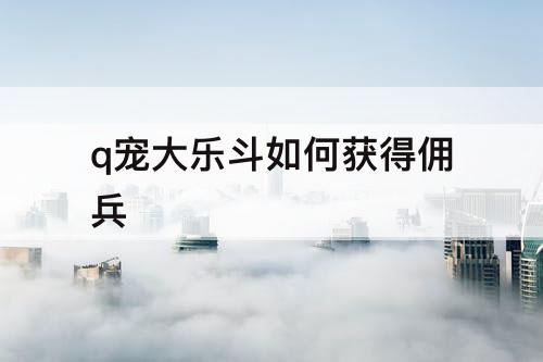 q宠大乐斗如何获得佣兵