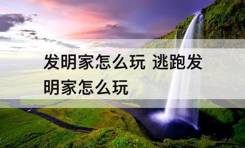 发明家怎么玩 逃跑发明家怎么玩