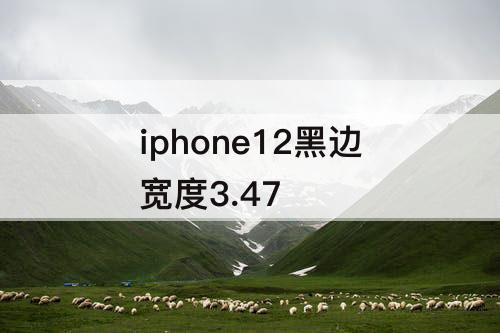 iphone12黑边宽度3.47