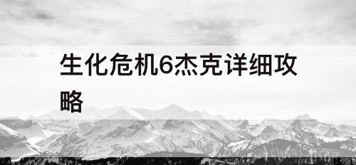 生化危机6杰克详细攻略