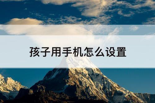 孩子用手机怎么设置