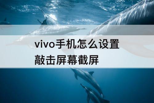 vivo手机怎么设置敲击屏幕截屏