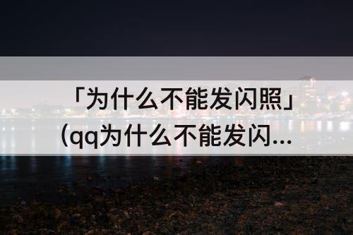 「为什么不能发闪照」(qq为什么不能发闪照啦)