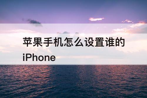 苹果手机怎么设置谁的iPhone