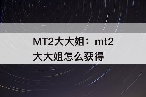 MT2大大姐：mt2大大姐怎么获得