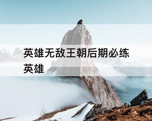 英雄无敌王朝后期必练英雄