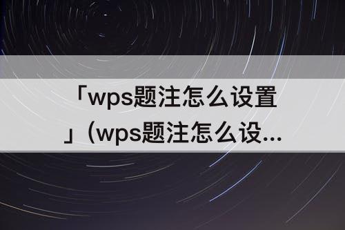 「wps题注怎么设置」(wps题注怎么设置1-2)