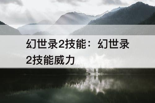 幻世录2技能：幻世录2技能威力