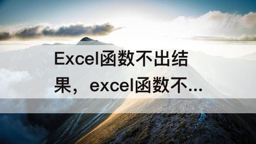 Excel函数不出结果，excel函数不出结果只显示公式