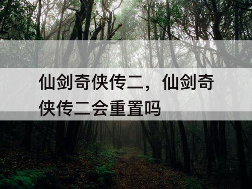 仙剑奇侠传二，仙剑奇侠传二会重置吗
