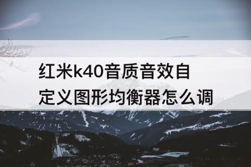 红米k40音质音效自定义图形均衡器怎么调