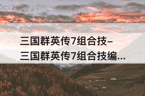 三国群英传7组合技-三国群英传7组合技编号