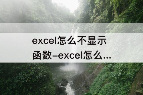 excel怎么不显示函数-excel怎么不显示函数公式及数值