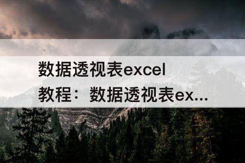 数据透视表excel教程：数据透视表excel教程劈里啪啦