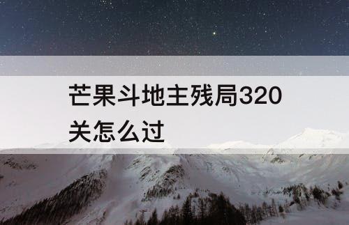 芒果斗地主残局320关怎么过