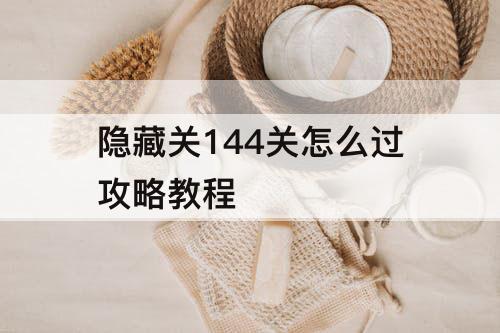 隐藏关144关怎么过攻略教程
