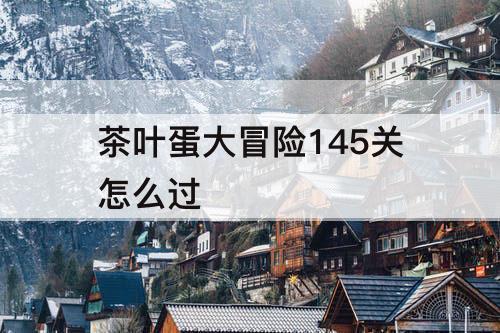 茶叶蛋大冒险145关怎么过