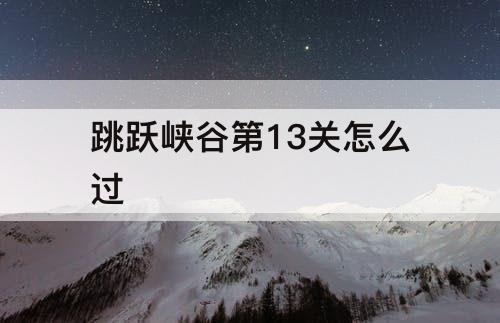 跳跃峡谷第13关怎么过