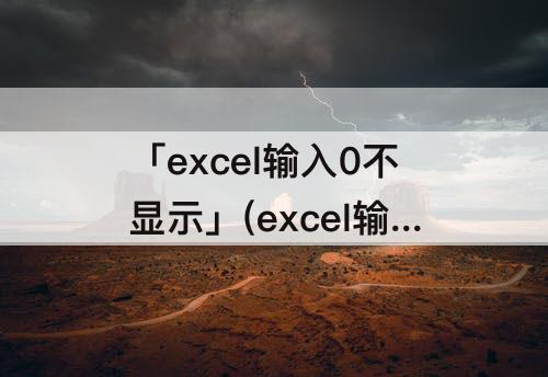 「excel输入0不显示」(excel输入0不显示怎么办)