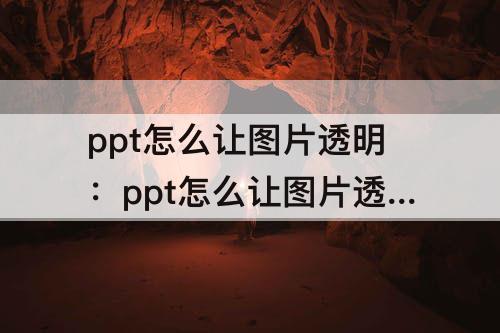 ppt怎么让图片透明：ppt怎么让图片透明化