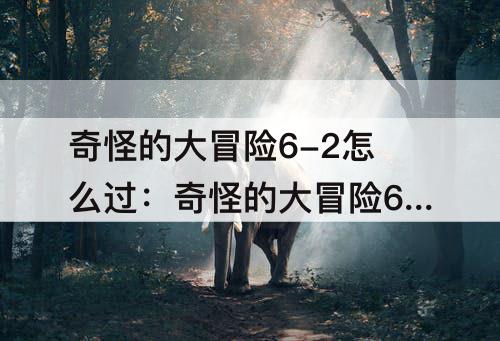 奇怪的大冒险6-2怎么过：奇怪的大冒险6-2怎么过攻略教程