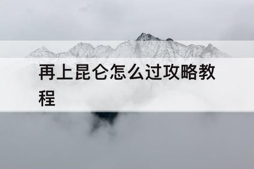 再上昆仑怎么过攻略教程