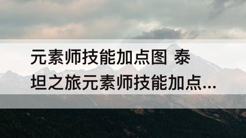 元素师技能加点图 泰坦之旅元素师技能加点图