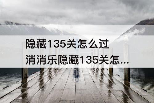 隐藏135关怎么过 消消乐隐藏135关怎么过关