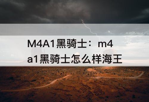 M4A1黑骑士：m4a1黑骑士怎么样海王