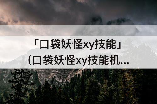 「口袋妖怪xy技能」(口袋妖怪xy技能机器能用几次)