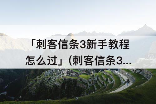 「刺客信条3新手教程怎么过」(刺客信条3新手教程怎么过switch)
