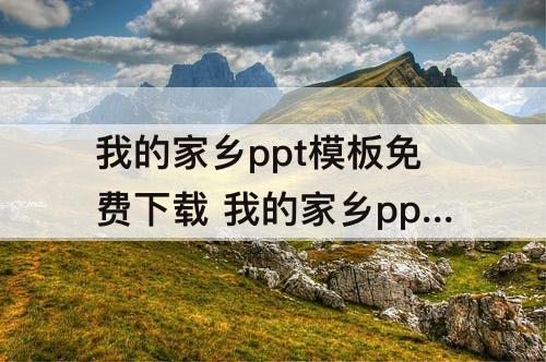 我的家乡ppt模板免费下载 我的家乡ppt模板免费下载16页