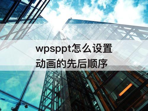 wpsppt怎么设置动画的先后顺序