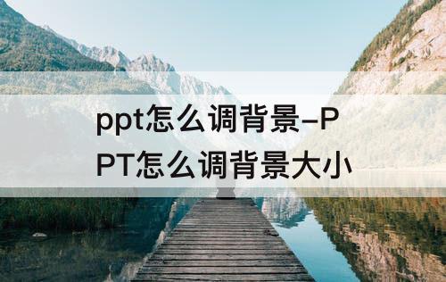ppt怎么调背景-PPT怎么调背景大小