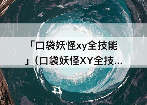 「口袋妖怪xy全技能」(口袋妖怪XY全技能机入手一览)