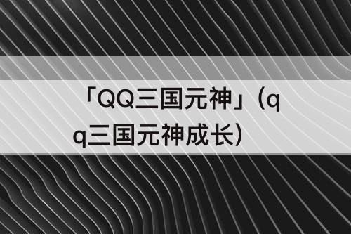 「QQ三国元神」(qq三国元神成长)